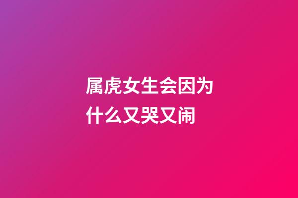 属虎女生会因为什么又哭又闹