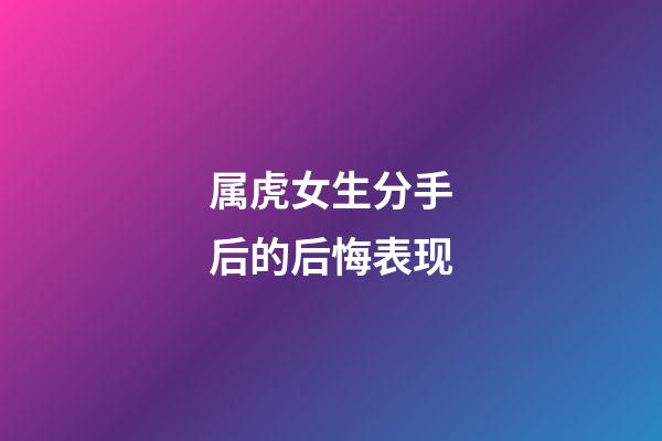 属虎女生分手后的后悔表现