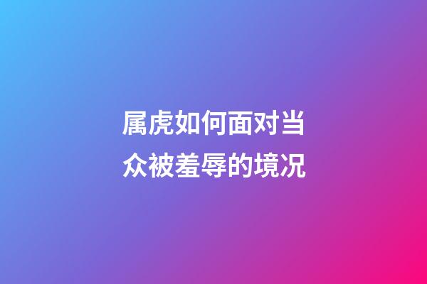 属虎如何面对当众被羞辱的境况