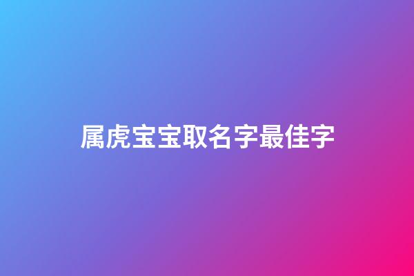 属虎宝宝取名字最佳字(属虎的宝宝取名字)-第1张-宝宝起名-玄机派