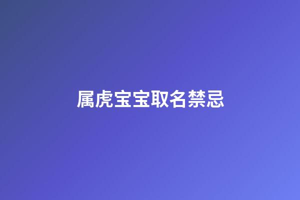 属虎宝宝取名禁忌(属虎的宝宝取名字宜忌)-第1张-宝宝起名-玄机派