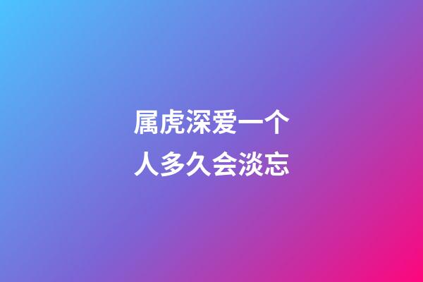 属虎深爱一个人多久会淡忘