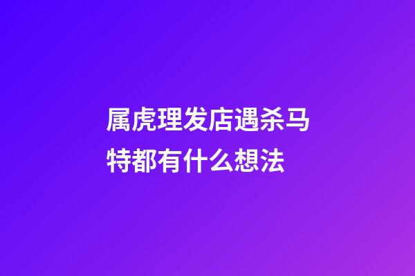 属虎理发店遇杀马特都有什么想法