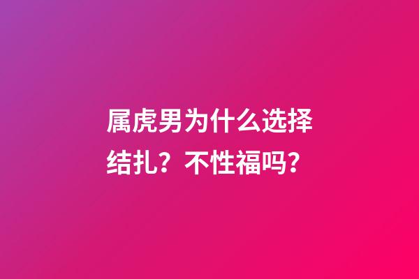 属虎男为什么选择结扎？不性福吗？