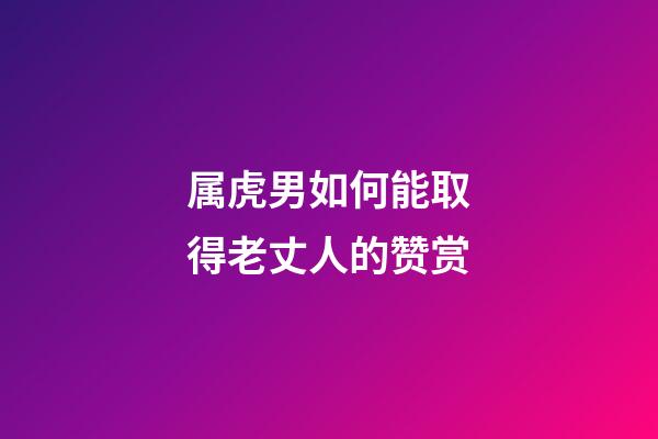 属虎男如何能取得老丈人的赞赏