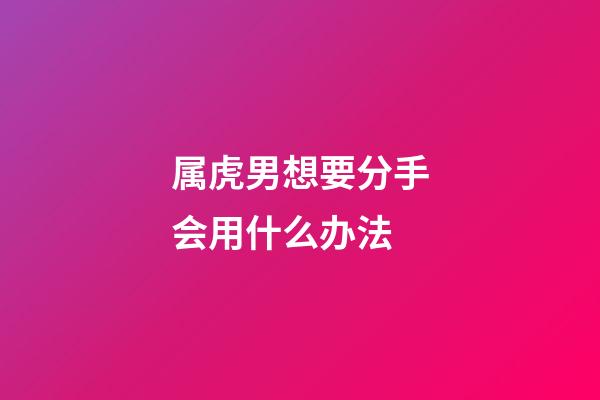 属虎男想要分手会用什么办法