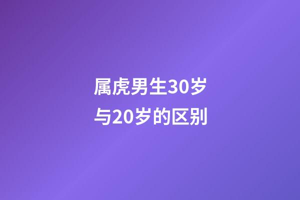 属虎男生30岁与20岁的区别