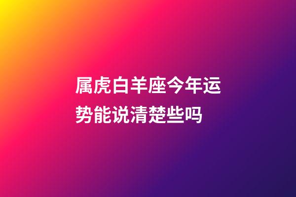 属虎白羊座今年运势能说清楚些吗-第1张-星座运势-玄机派