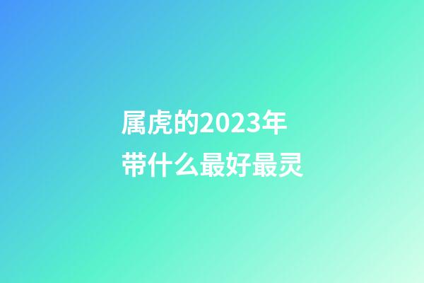 属虎的2023年带什么最好最灵