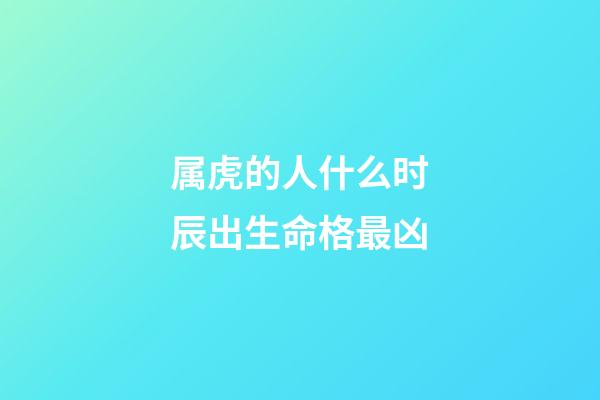 属虎的人什么时辰出生命格最凶