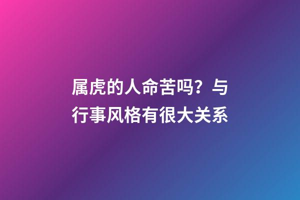 属虎的人命苦吗？与行事风格有很大关系