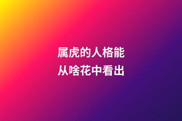 属虎的人格能从啥花中看出