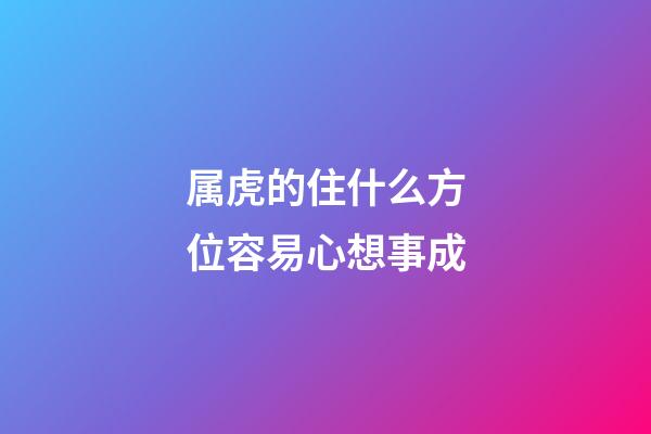 属虎的住什么方位容易心想事成