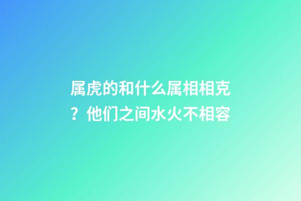 属虎的和什么属相相克？他们之间水火不相容