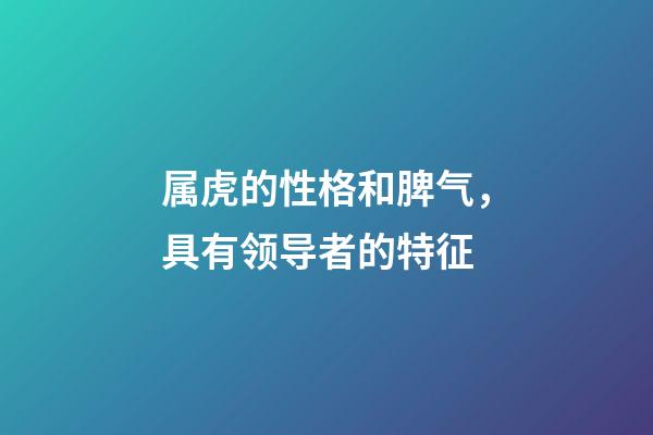 属虎的性格和脾气，具有领导者的特征