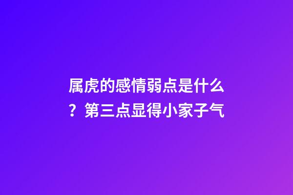 属虎的感情弱点是什么？第三点显得小家子气