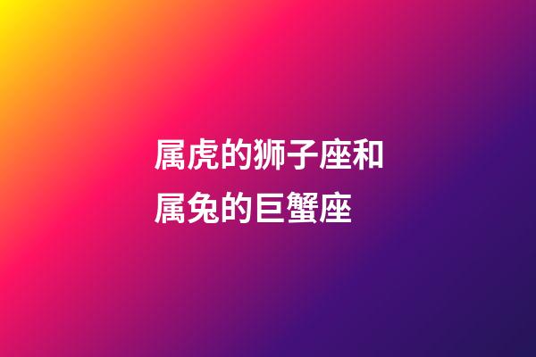 属虎的狮子座和属兔的巨蟹座-第1张-星座运势-玄机派