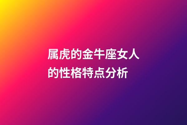 属虎的金牛座女人的性格特点分析-第1张-星座运势-玄机派