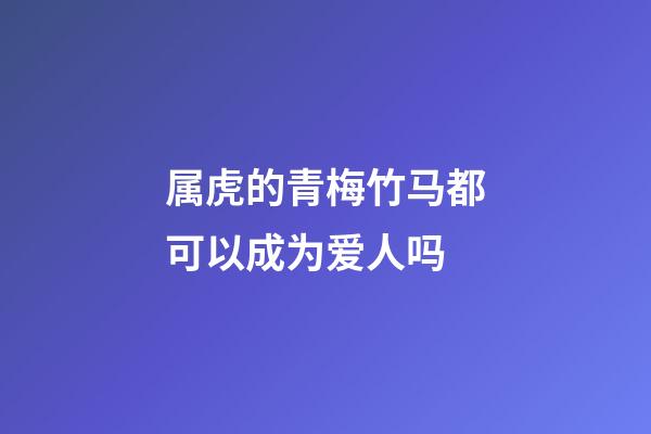 属虎的青梅竹马都可以成为爱人吗