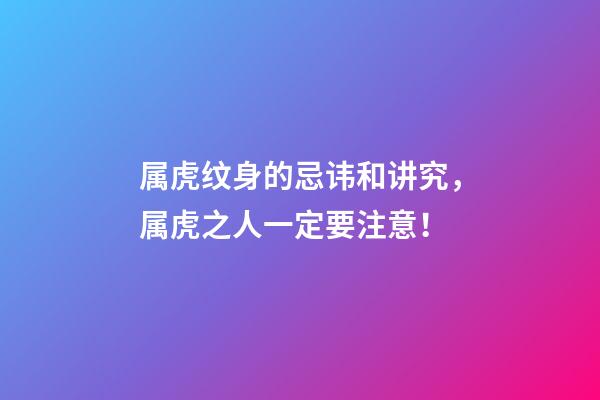 属虎纹身的忌讳和讲究，属虎之人一定要注意！