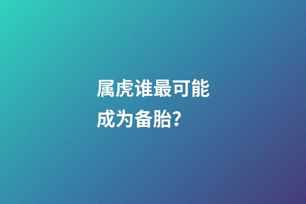 属虎谁最可能成为备胎？