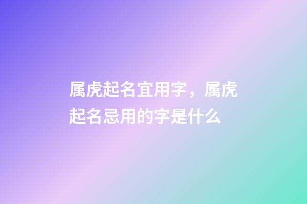 属虎起名宜用字，属虎起名忌用的字是什么