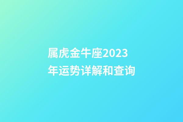 属虎金牛座2023年运势详解和查询