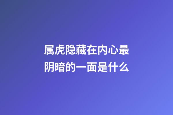 属虎隐藏在内心最阴暗的一面是什么