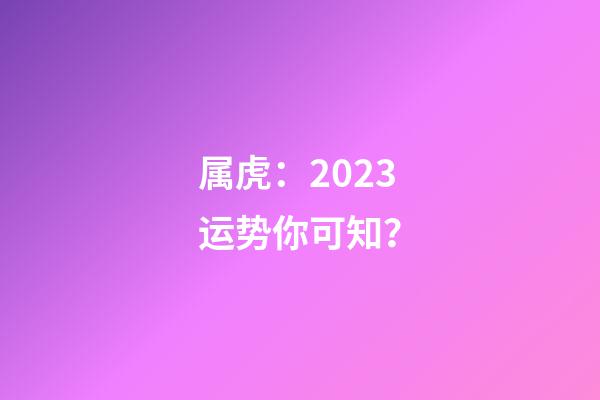 属虎：2023运势你可知？