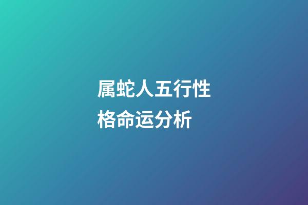 属蛇人五行性格命运分析