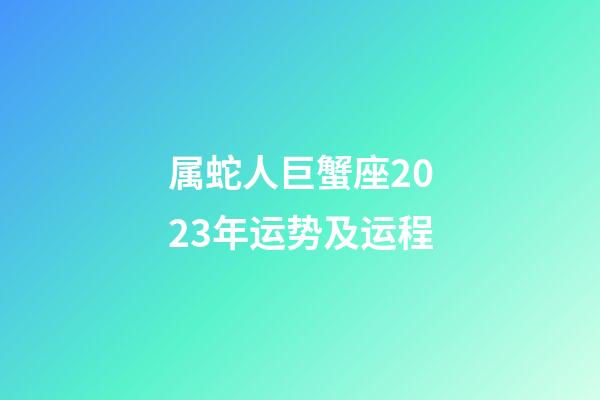 属蛇人巨蟹座2023年运势及运程-第1张-星座运势-玄机派