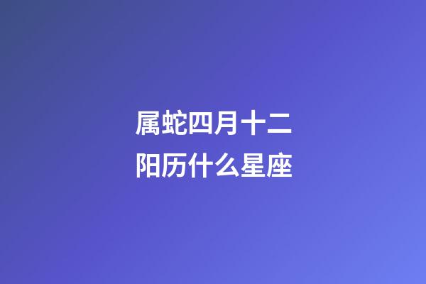 属蛇四月十二阳历什么星座-第1张-星座运势-玄机派