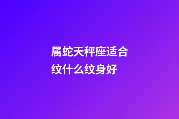 属蛇天秤座适合纹什么纹身好