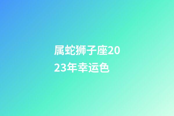 属蛇狮子座2023年幸运色-第1张-星座运势-玄机派