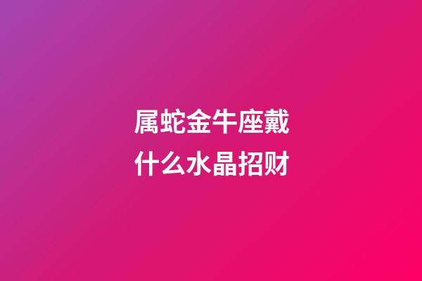 属蛇金牛座戴什么水晶招财