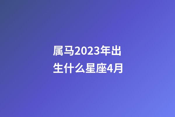 属马2023年出生什么星座4月-第1张-星座运势-玄机派