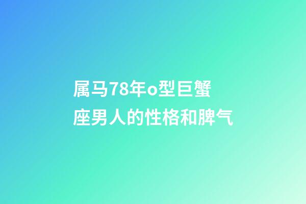 属马78年o型巨蟹座男人的性格和脾气-第1张-星座运势-玄机派