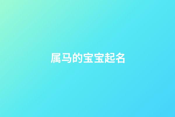 属马的宝宝起名(属马的宝宝起名字适宜的字)-第1张-宝宝起名-玄机派