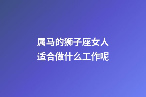 属马的狮子座女人适合做什么工作呢-第1张-星座运势-玄机派