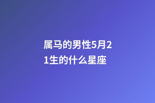 属马的男性5月21生的什么星座-第1张-星座运势-玄机派