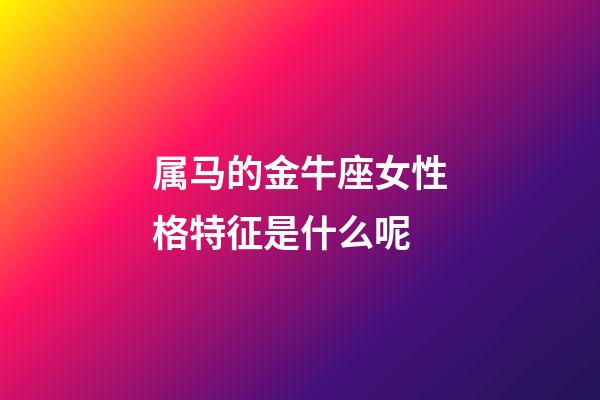 属马的金牛座女性格特征是什么呢-第1张-星座运势-玄机派