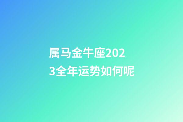 属马金牛座2023全年运势如何呢-第1张-星座运势-玄机派