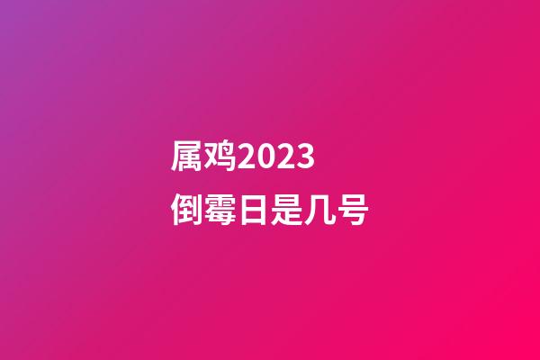 属鸡2023倒霉日是几号