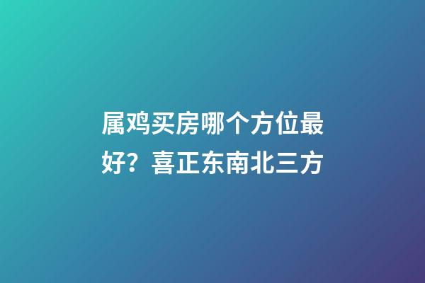 属鸡买房哪个方位最好？喜正东南北三方