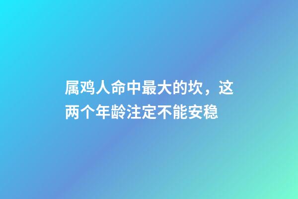 属鸡人命中最大的坎，这两个年龄注定不能安稳