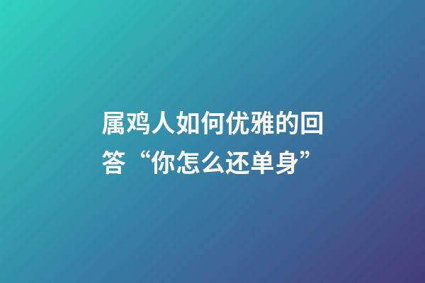 属鸡人如何优雅的回答“你怎么还单身”