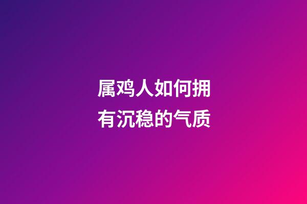 属鸡人如何拥有沉稳的气质