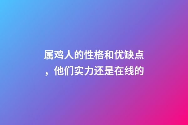 属鸡人的性格和优缺点，他们实力还是在线的