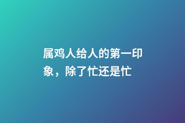 属鸡人给人的第一印象，除了忙还是忙