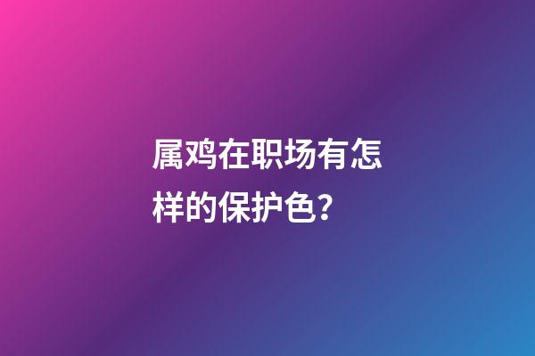 属鸡在职场有怎样的保护色？